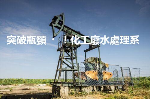 突破瓶頸！化工廢水處理系統(tǒng)深度優(yōu)化探索？